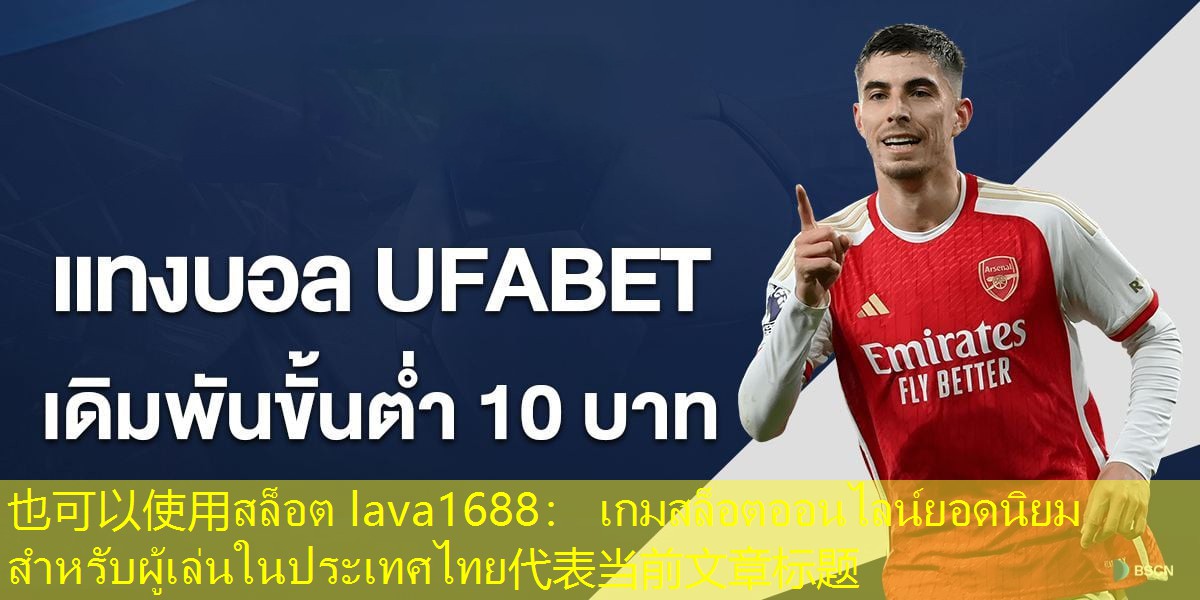 สล็อต lava1688： เกมสล็อตออนไลน์ยอดนิยมสำหรับผู้เล่นในประเทศไทย